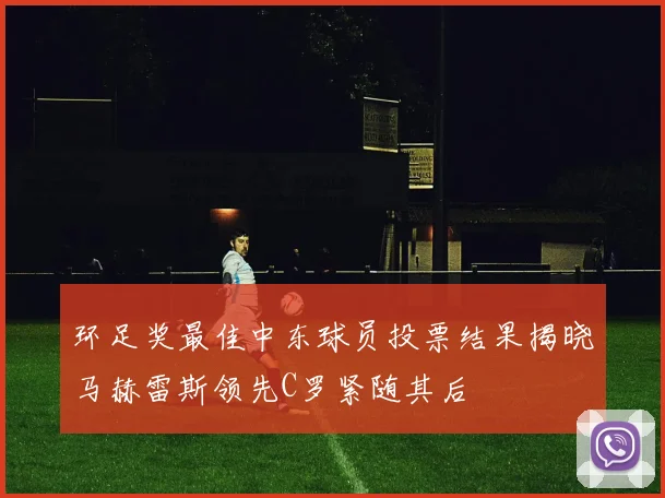 环足奖最佳中东球员投票结果揭晓马赫雷斯领先C罗紧随其后