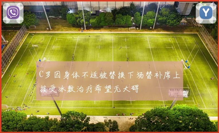 C罗因身体不适被替换下场替补席上接受冰敷治疗希望无大碍