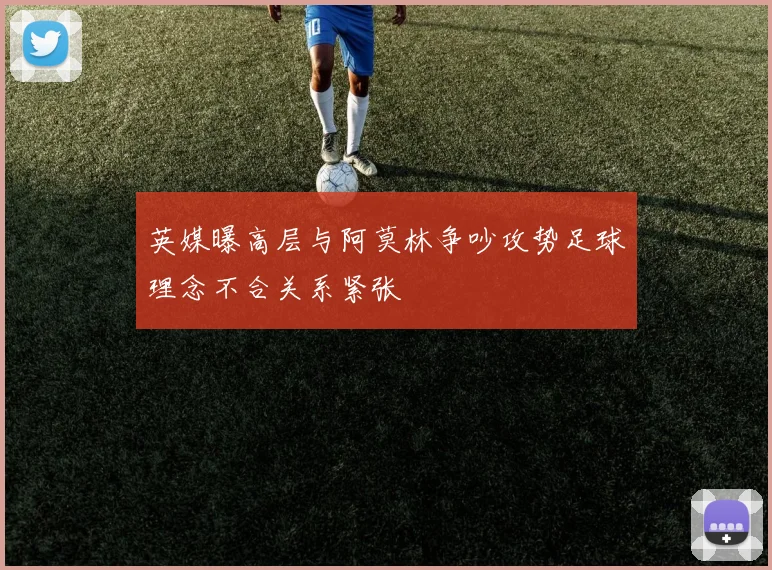 英媒曝高层与阿莫林争吵攻势足球理念不合关系紧张
