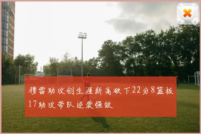 穆雷助攻创生涯新高砍下22分8篮板17助攻带队逆袭强敌