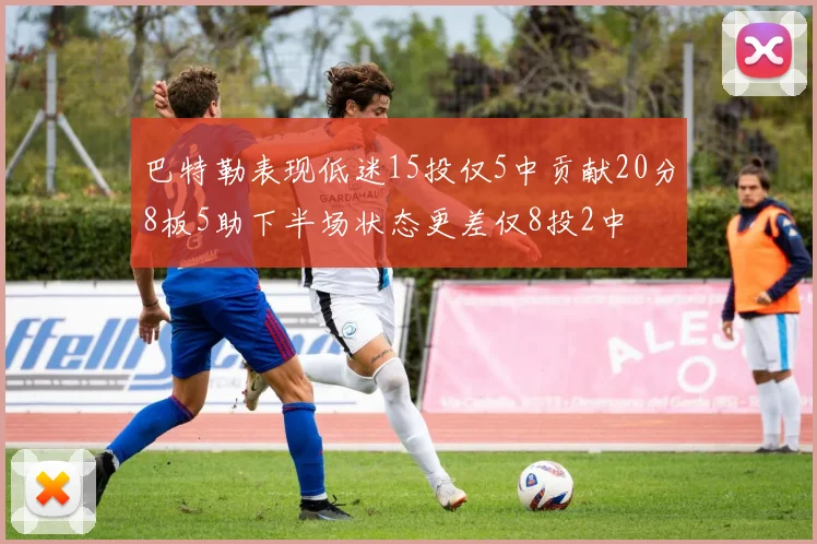 巴特勒表现低迷15投仅5中贡献20分8板5助下半场状态更差仅8投2中