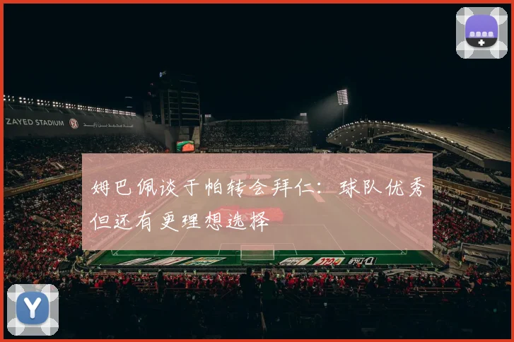 姆巴佩谈于帕转会拜仁：球队优秀但还有更理想选择