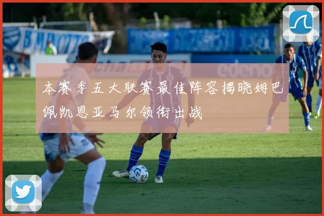 本赛季五大联赛最佳阵容揭晓姆巴佩凯恩亚马尔领衔出战