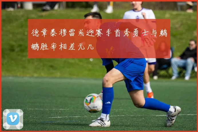 德章泰穆雷或迎赛季首秀勇士与鹈鹕胜率相差无几