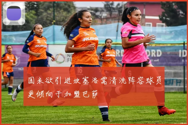 国米欲引进坎塞洛需清洗阵容球员更倾向于加盟巴萨