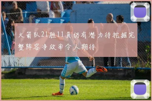 火箭队21胜11负仍有潜力待挖掘完整阵容净效率令人期待