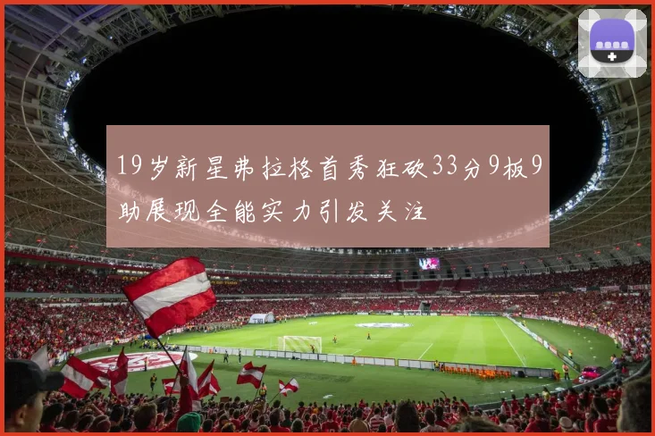 19岁新星弗拉格首秀狂砍33分9板9助展现全能实力引发关注