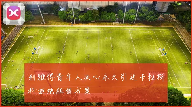 利雅得青年人决心永久引进卡拉斯科拒绝租借方案
