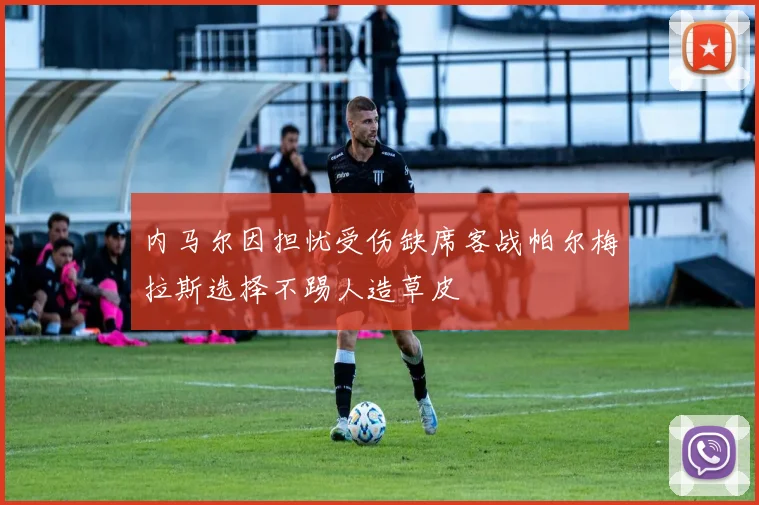 内马尔因担忧受伤缺席客战帕尔梅拉斯选择不踢人造草皮